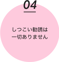 しつこい勧誘は一切ありません